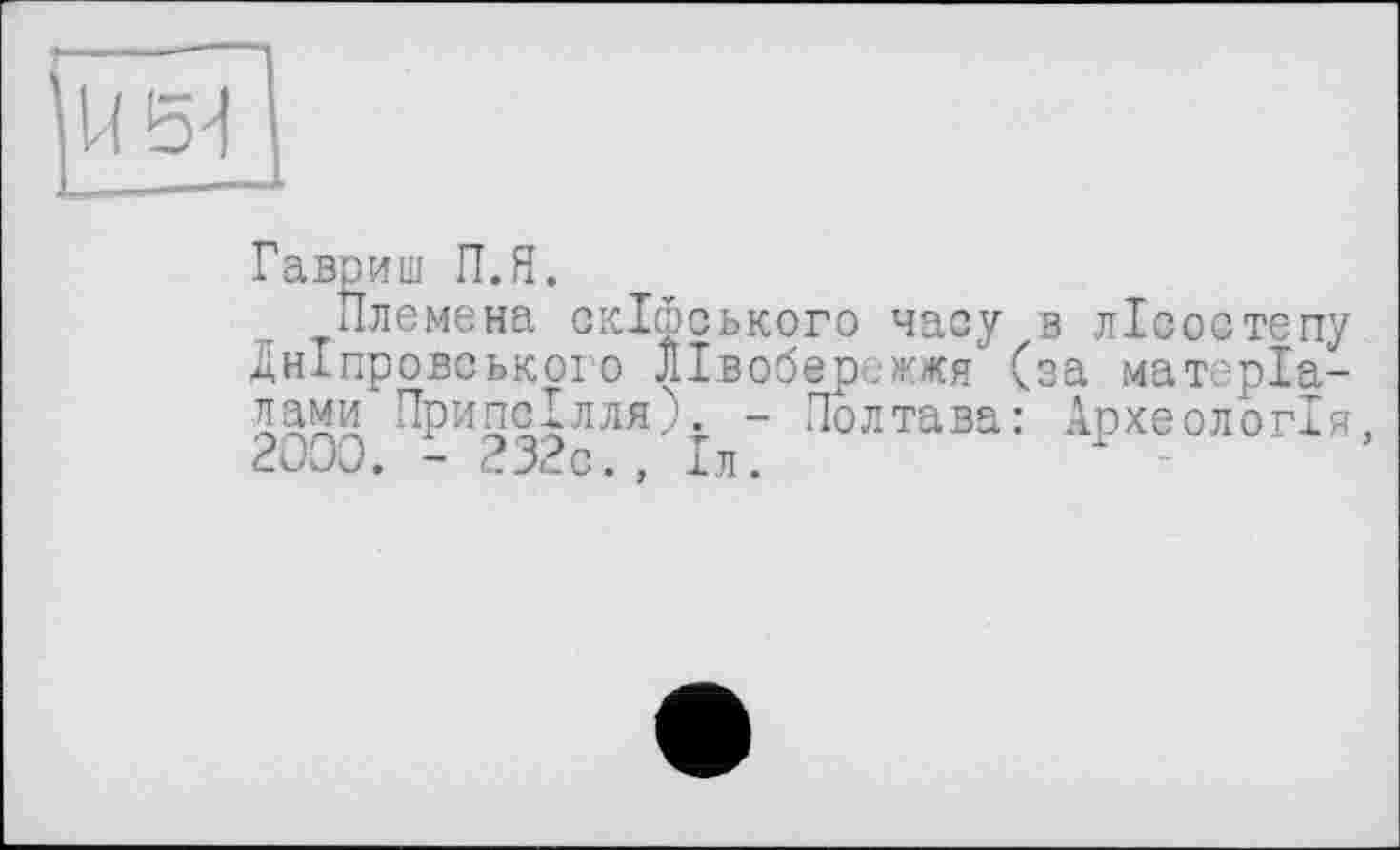 ﻿Гавриш П.Я.
Племена скіфського часу в лісостепу Дніпровського Лівобережжя (за матеріалами Припсілля). - Полтава: Археологія 2000. - 232с., Іл.